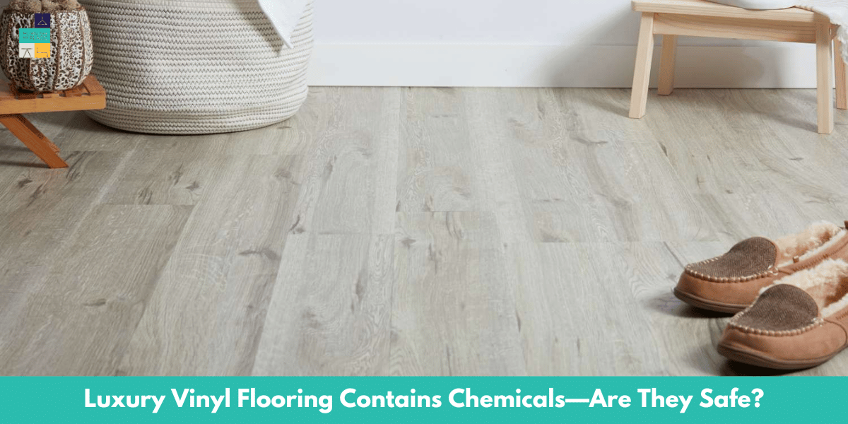 Luxury Vinyl Flooring Contains Chemicals—Are They Safe
